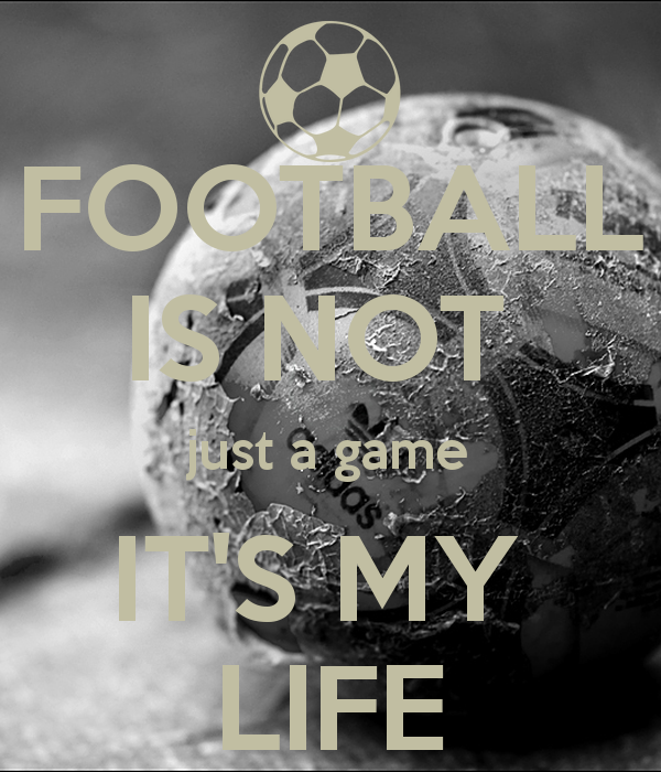football-is-not-just-a-game-its-my-life-1